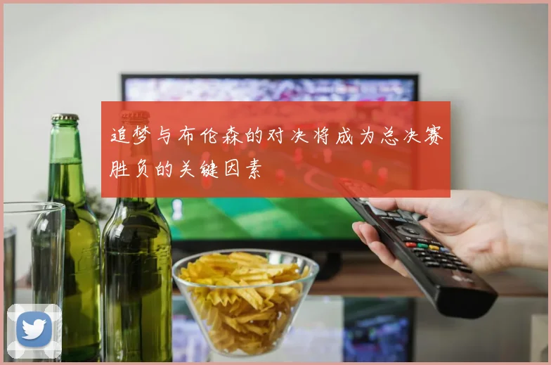 追梦与布伦森的对决将成为总决赛胜负的关键因素