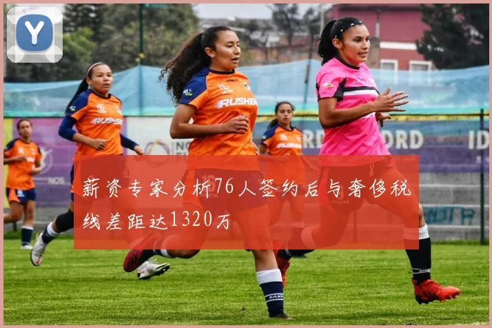 薪资专家分析76人签约后与奢侈税线差距达1320万