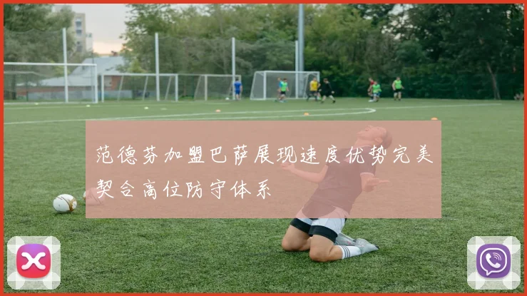 范德芬加盟巴萨展现速度优势完美契合高位防守体系
