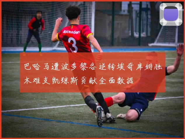 巴哈马遭波多黎各逆转埃奇库姆独木难支凯琼斯贡献全面数据