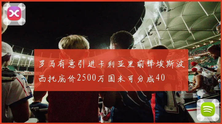 罗马有意引进卡利亚里前锋埃斯波西托底价2500万国米可分成40