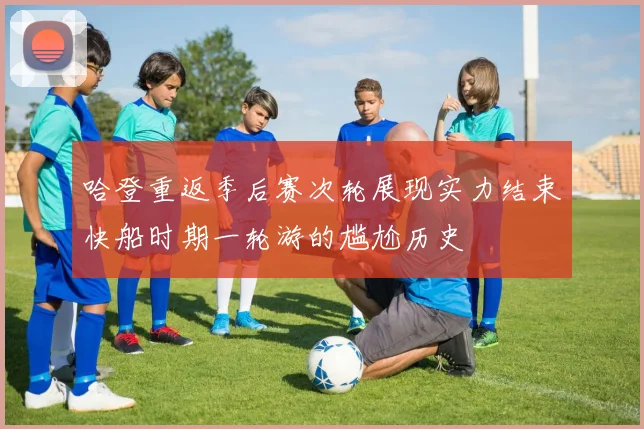哈登重返季后赛次轮展现实力结束快船时期一轮游的尴尬历史