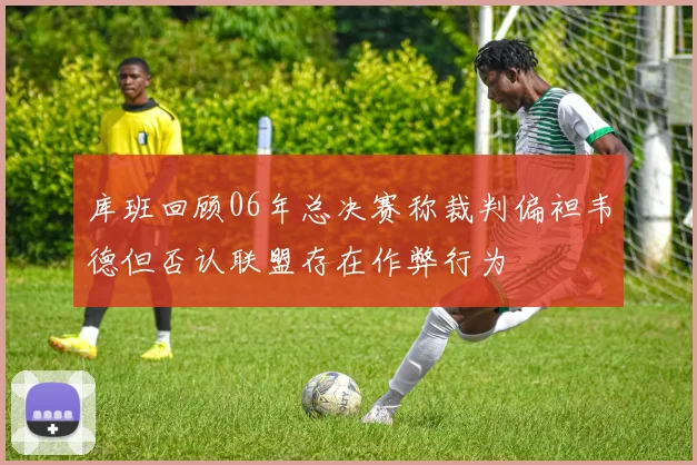 库班回顾06年总决赛称裁判偏袒韦德但否认联盟存在作弊行为