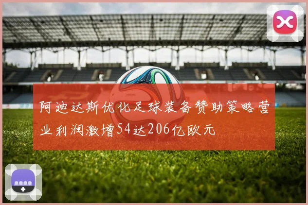 阿迪达斯优化足球装备赞助策略营业利润激增54达206亿欧元