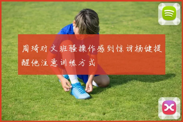 周琦对文班骚操作感到惊讶杨健提醒他注意训练方式