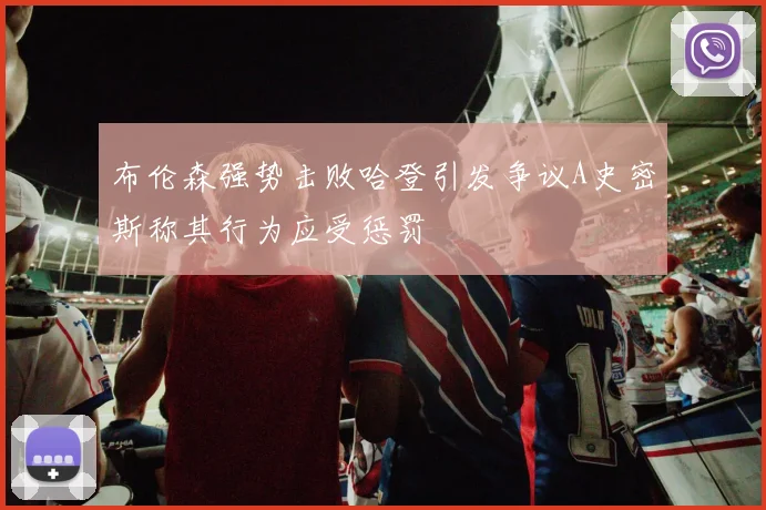 布伦森强势击败哈登引发争议A史密斯称其行为应受惩罚